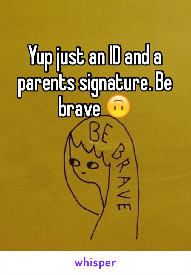 Yup just an ID and a parents signature. Be brave 🙃