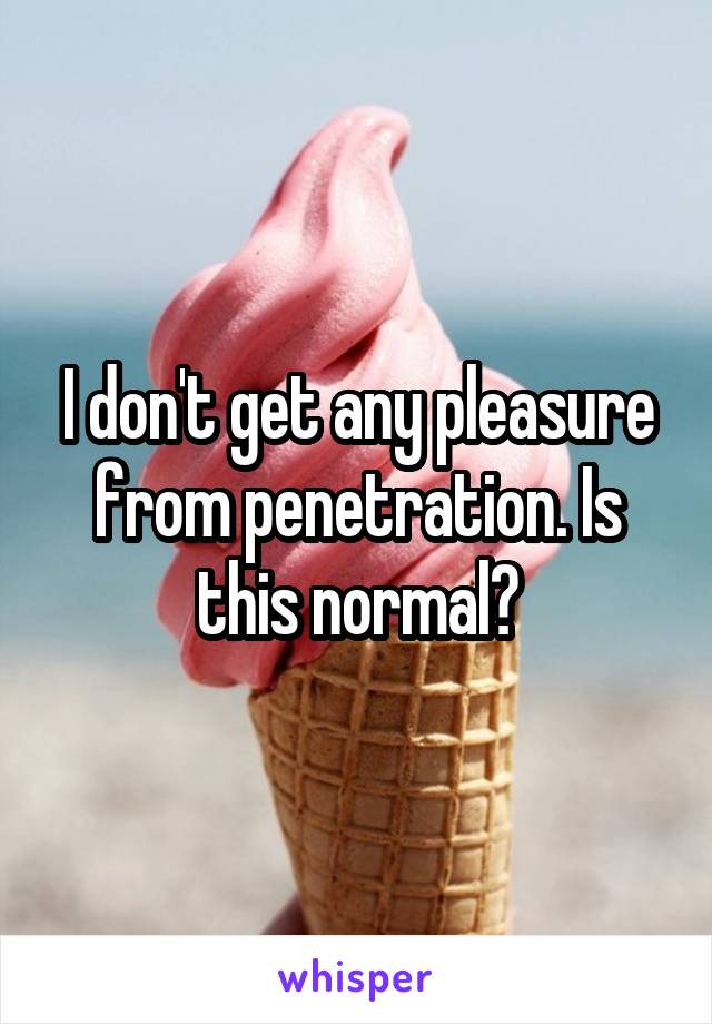 I don't get any pleasure from penetration. Is this normal?