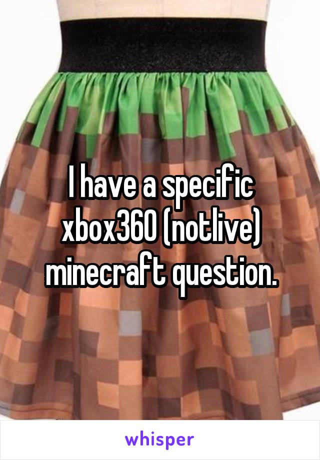 I have a specific xbox360 (notlive) minecraft question.