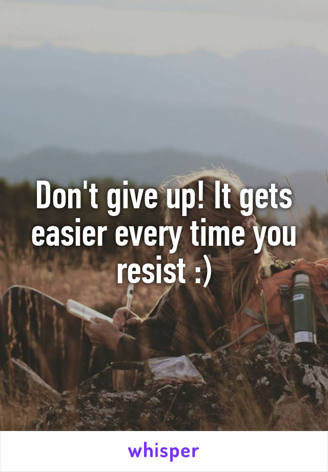 Don't give up! It gets easier every time you resist :)