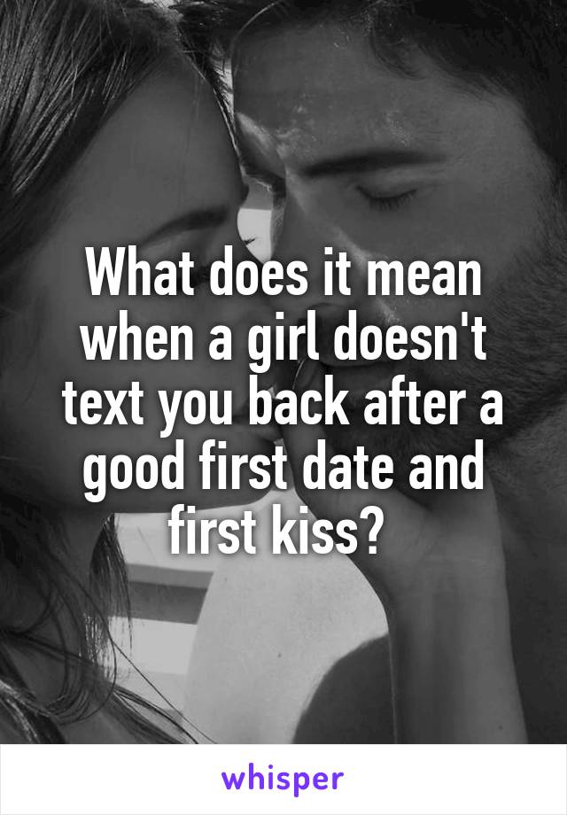 What does it mean when a girl doesn't text you back after a good first date and first kiss? 