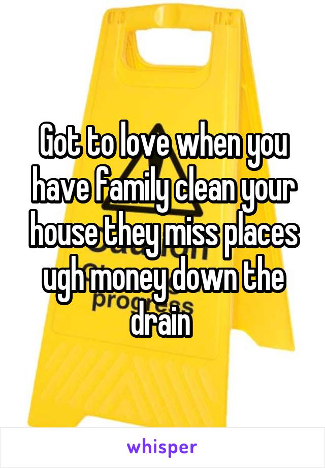 Got to love when you have family clean your house they miss places ugh money down the drain 