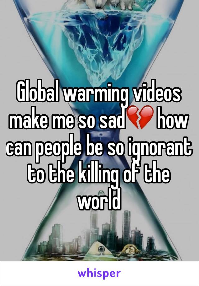 Global warming videos make me so sad💔 how can people be so ignorant to the killing of the world