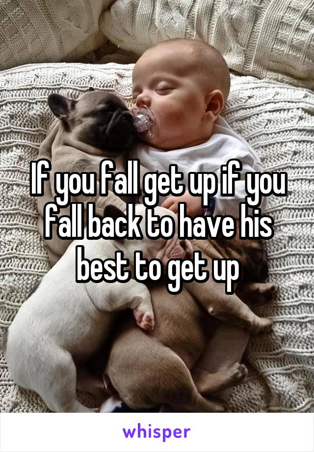 If you fall get up if you fall back to have his best to get up