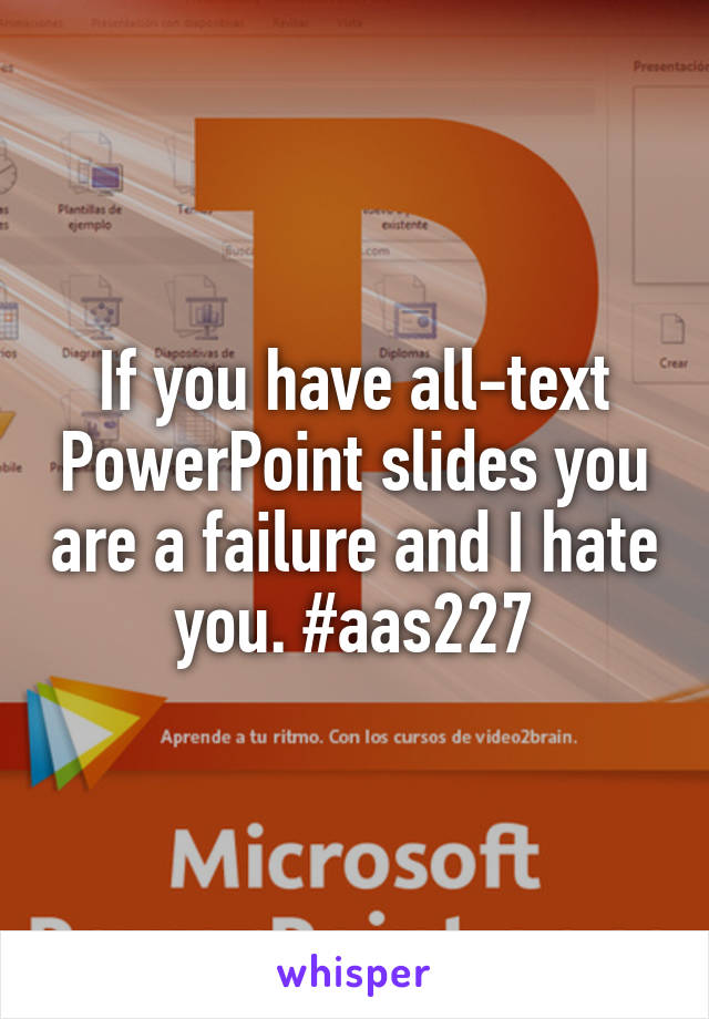 If you have all-text PowerPoint slides you are a failure and I hate you. #aas227