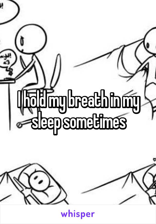 I hold my breath in my sleep sometimes