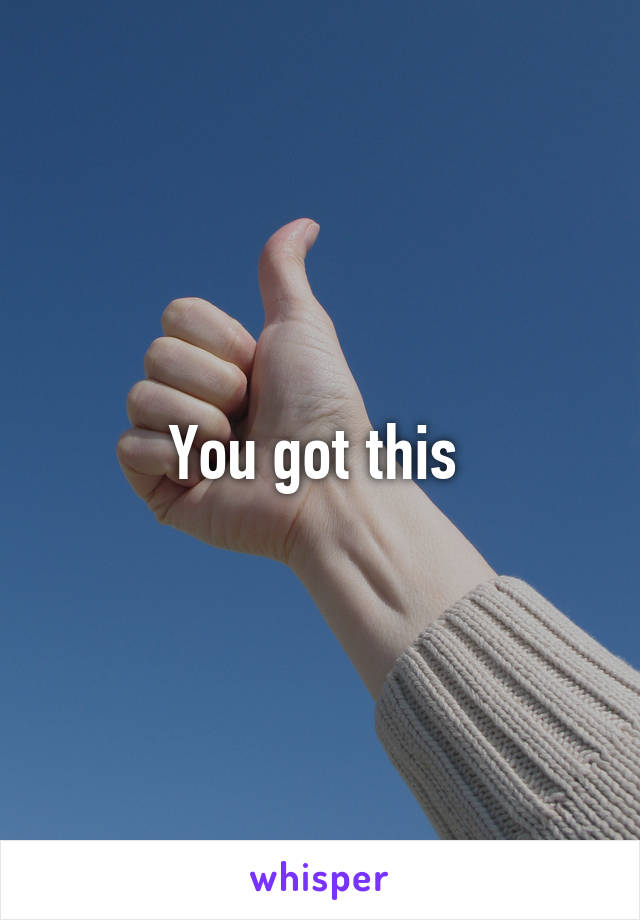 You got this 