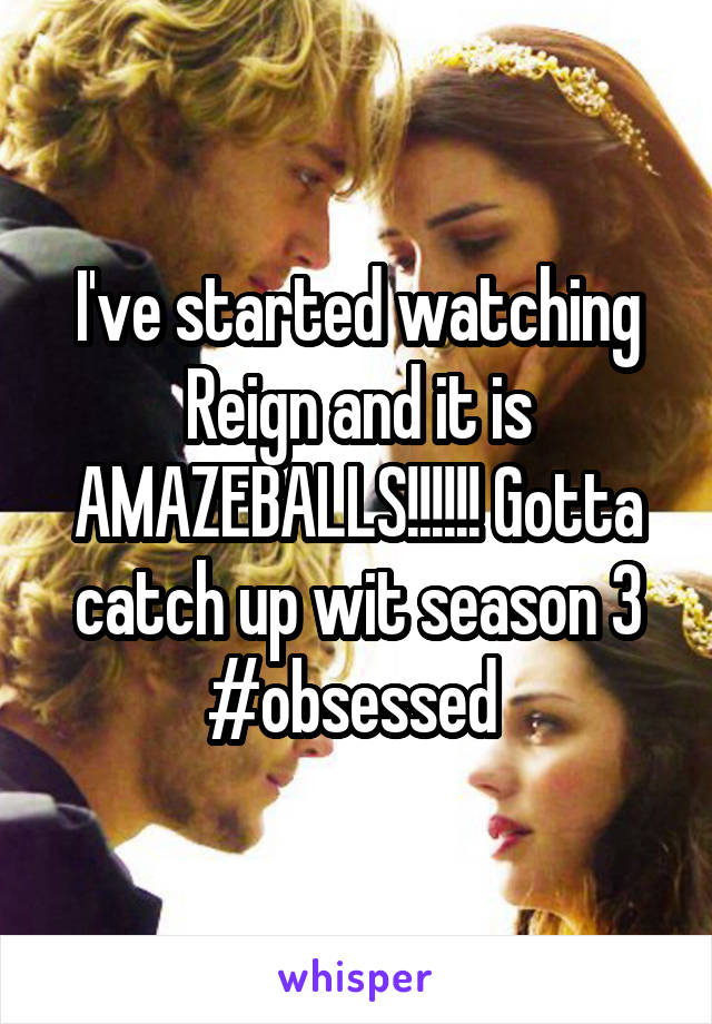 I've started watching Reign and it is AMAZEBALLS!!!!!! Gotta catch up wit season 3 #obsessed 