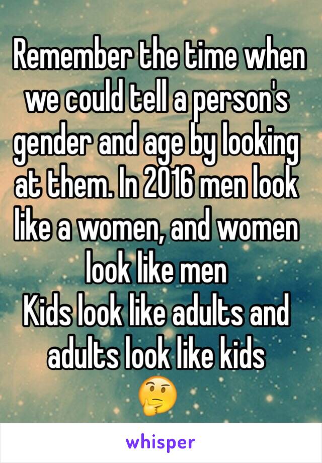  Remember the time when we could tell a person's gender and age by looking at them. In 2016 men look like a women, and women look like men
Kids look like adults and adults look like kids
🤔