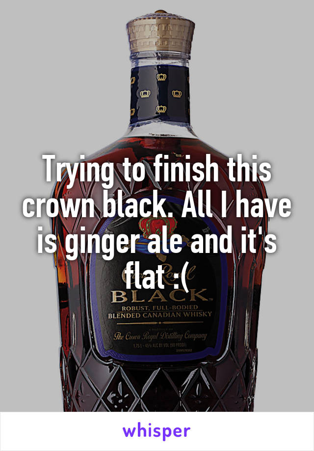 Trying to finish this crown black. All I have is ginger ale and it's flat :(