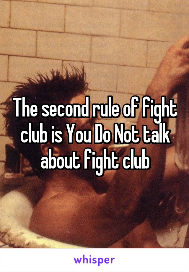 The second rule of fight club is You Do Not talk about fight club