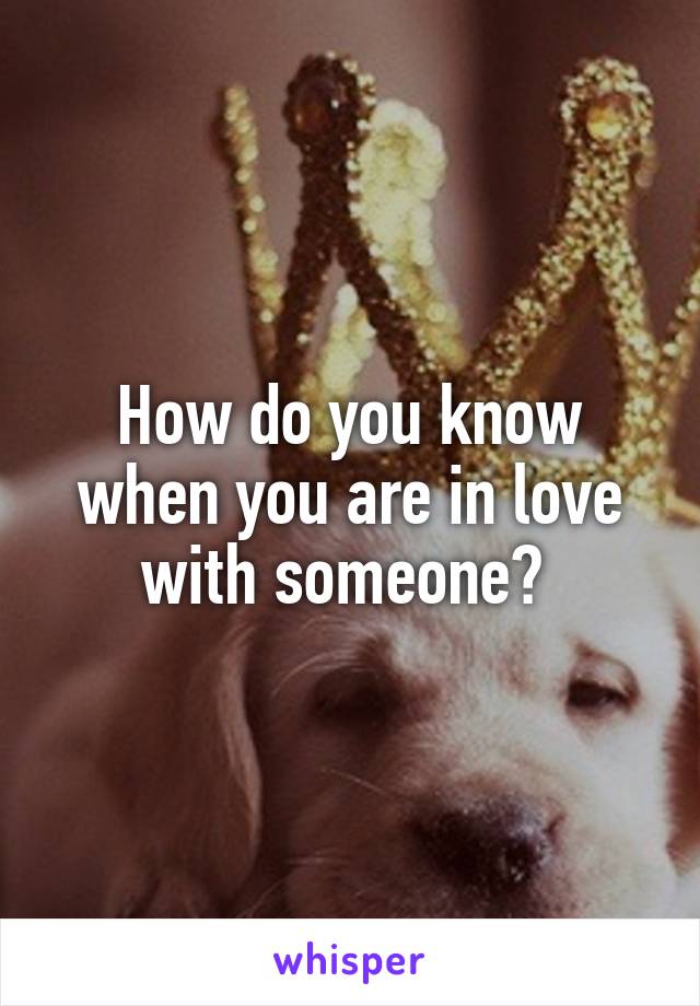 How do you know when you are in love with someone? 