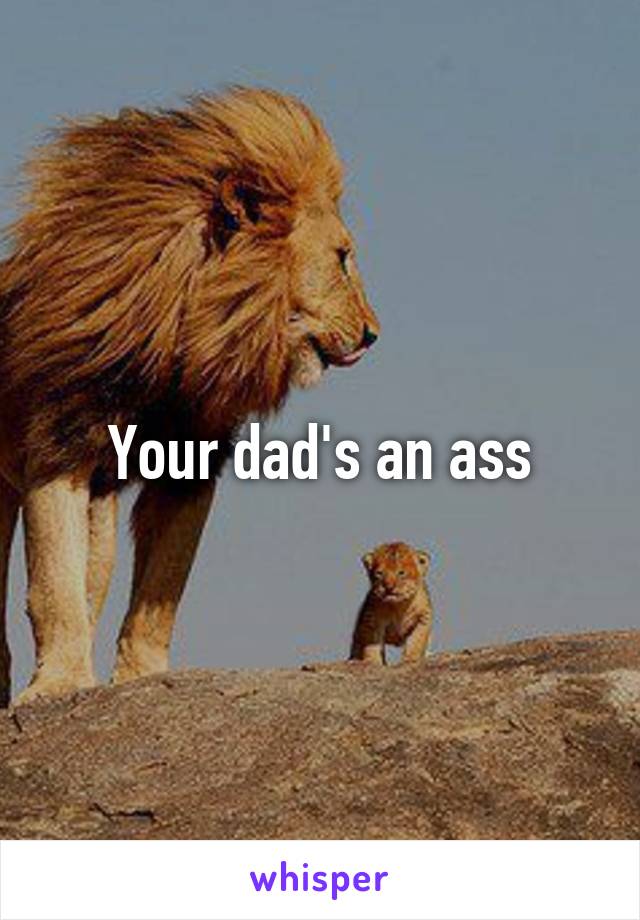 Your dad's an ass