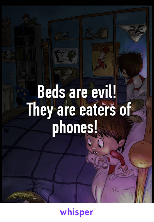 Beds are evil!
 They are eaters of phones! 