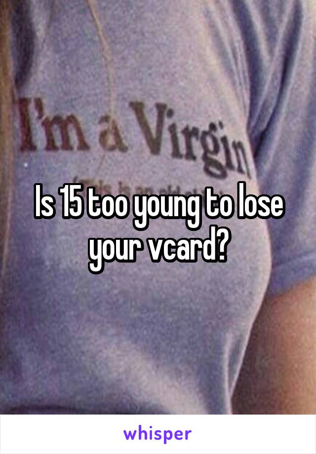 Is 15 too young to lose your vcard?