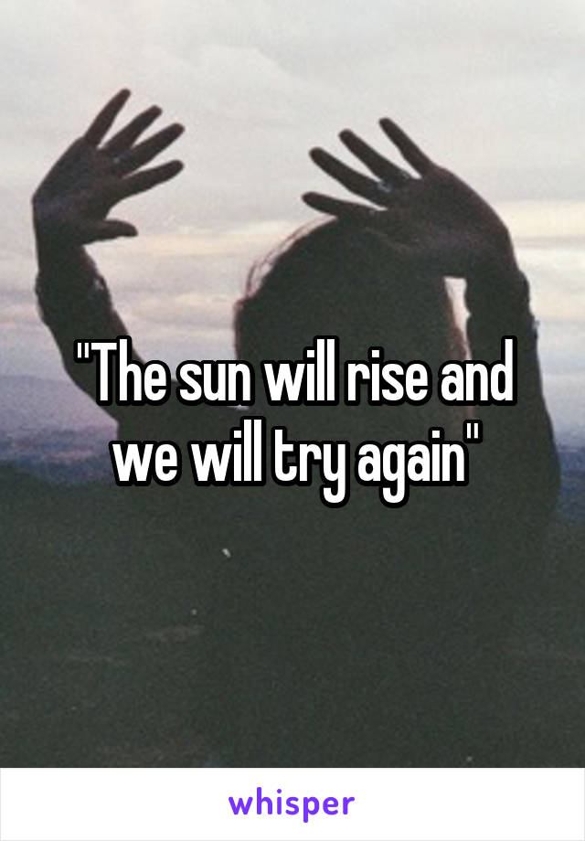 "The sun will rise and we will try again"