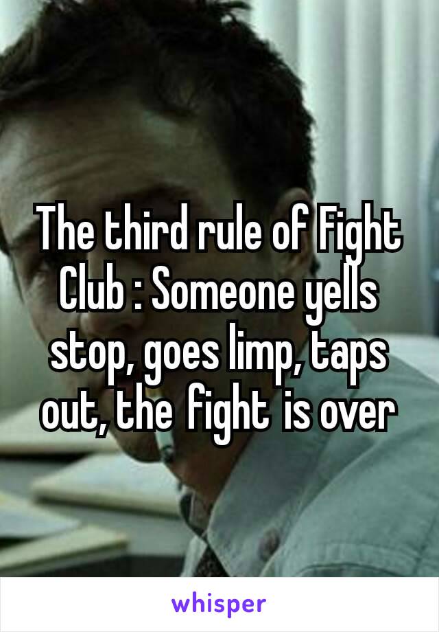 The third rule of Fight Club : Someone yells stop, goes limp, taps out, the fight is over