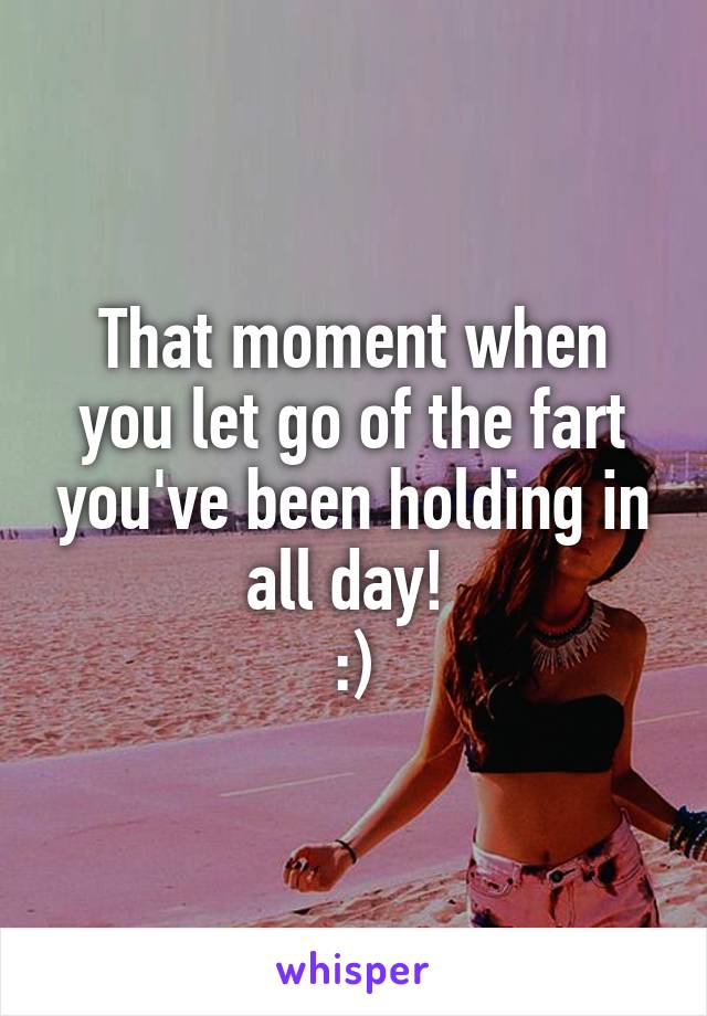 That moment when you let go of the fart you've been holding in all day! 
:)