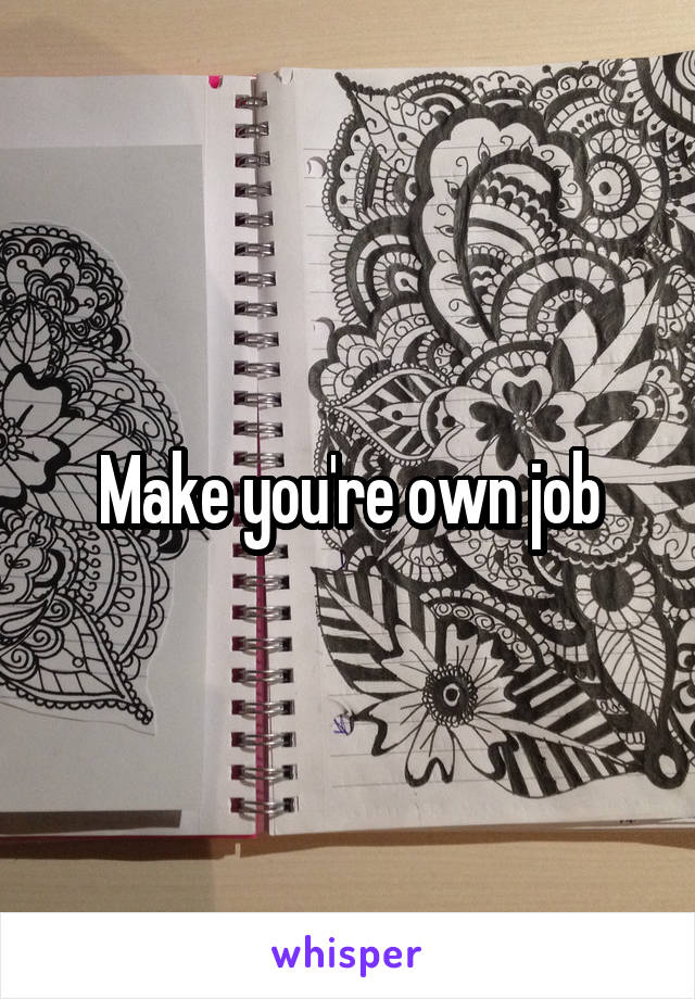 Make you're own job