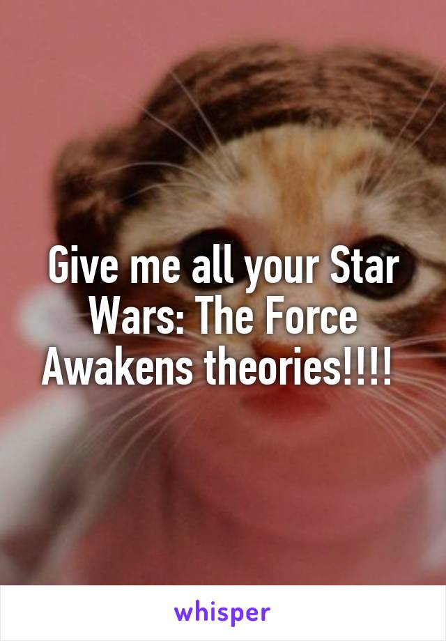 Give me all your Star Wars: The Force Awakens theories!!!! 