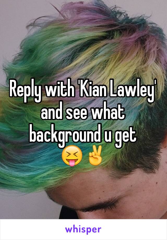 Reply with 'Kian Lawley' and see what background u get
😝✌️