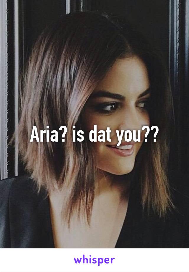 Aria? is dat you??