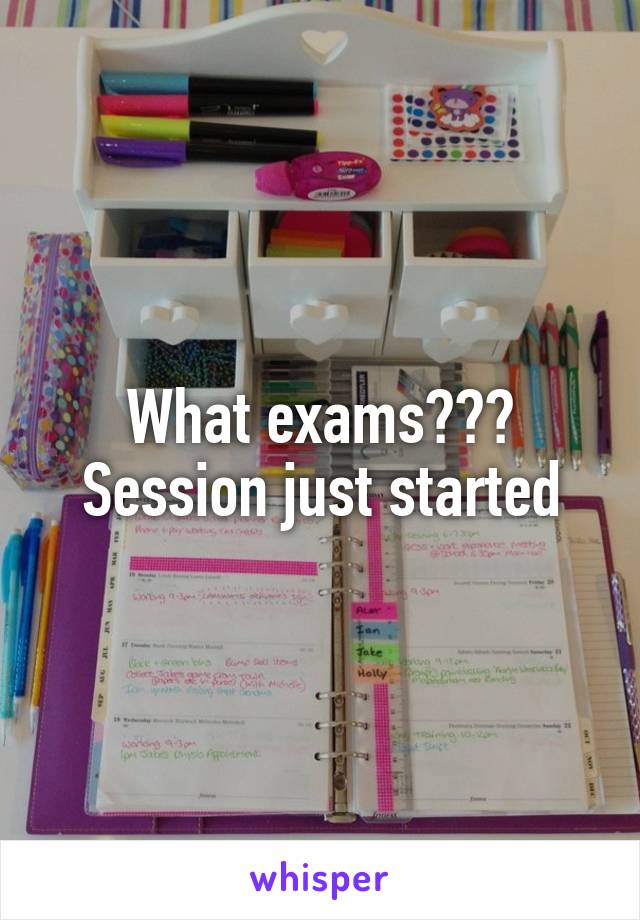 What exams??? Session just started