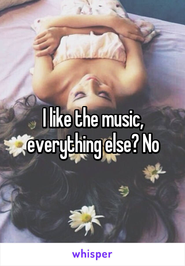 I like the music, everything else? No