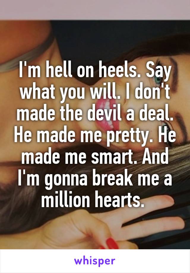 I'm hell on heels. Say what you will. I don't made the devil a deal. He made me pretty. He made me smart. And I'm gonna break me a million hearts. 