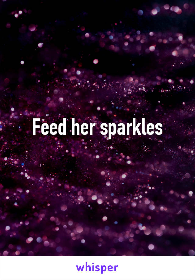 Feed her sparkles
