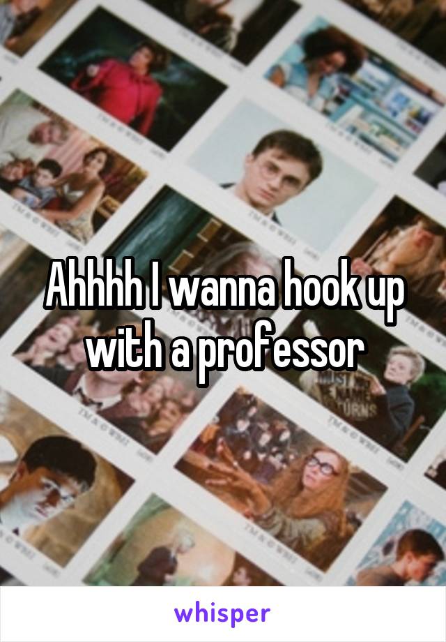 Ahhhh I wanna hook up with a professor