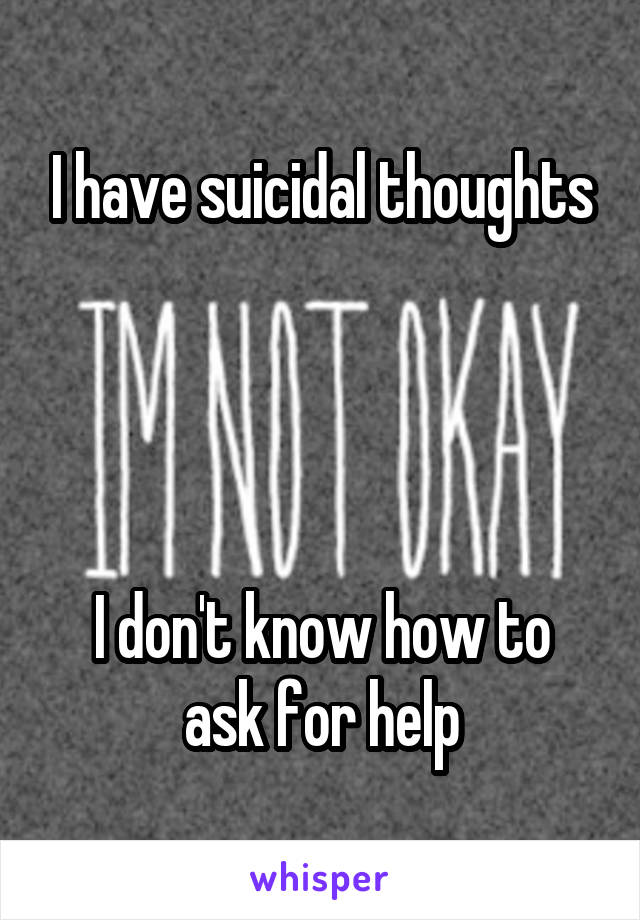 I have suicidal thoughts




I don't know how to ask for help