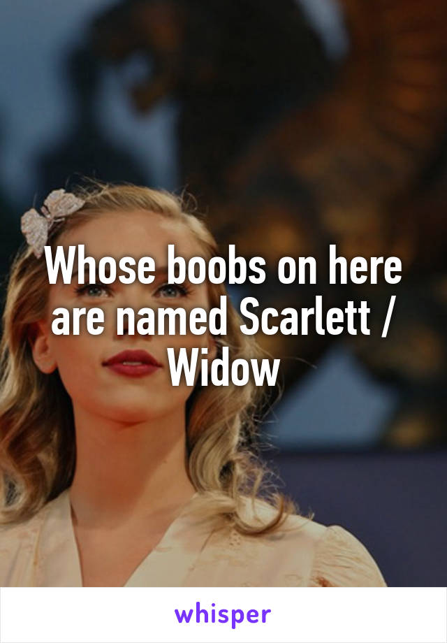 Whose boobs on here are named Scarlett / Widow