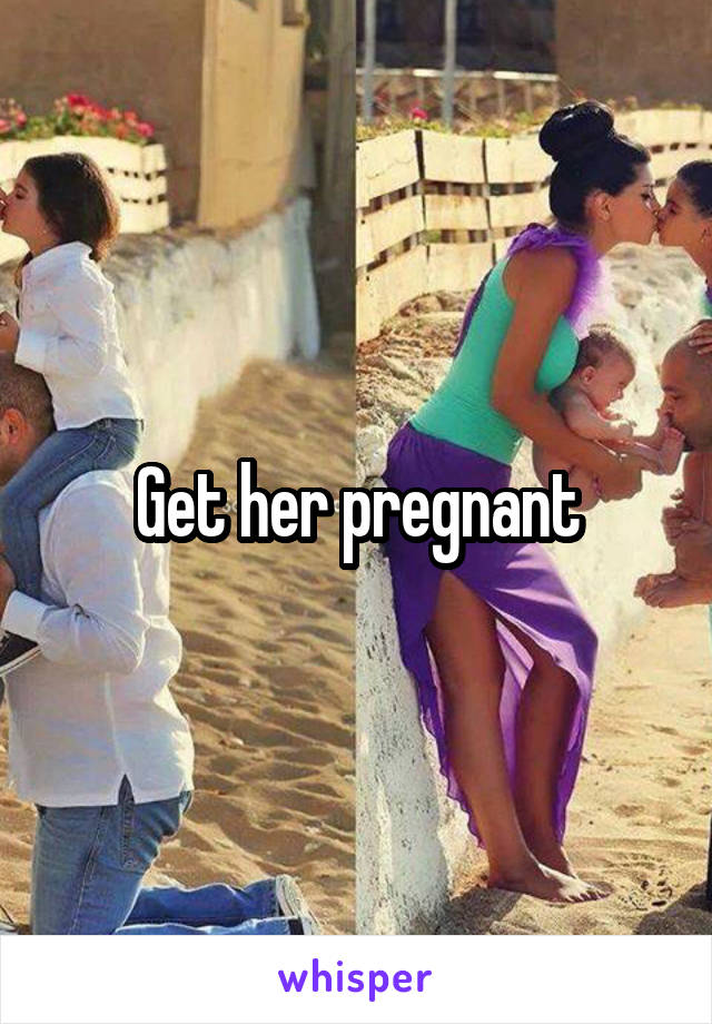 Get her pregnant