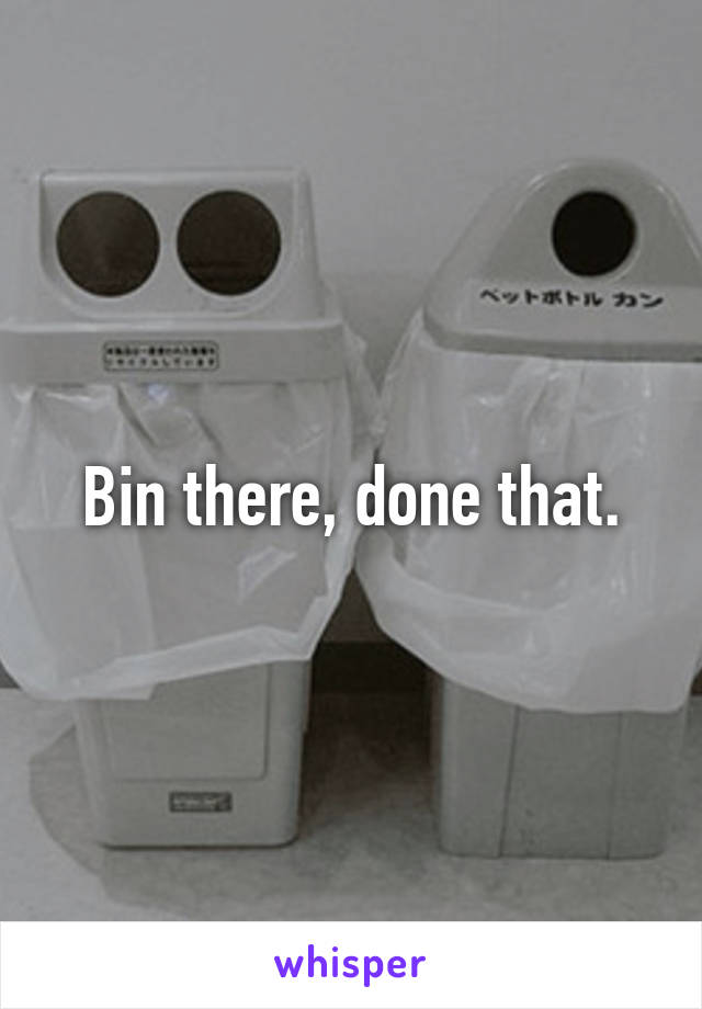 Bin there, done that.