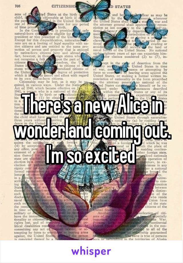 There's a new Alice in wonderland coming out. I'm so excited 