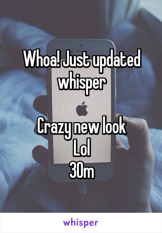 Whoa! Just updated whisper

Crazy new look
Lol
30m