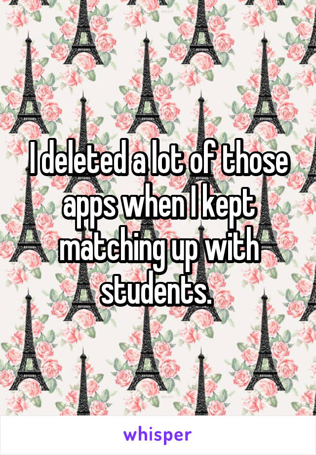 I deleted a lot of those apps when I kept matching up with students. 