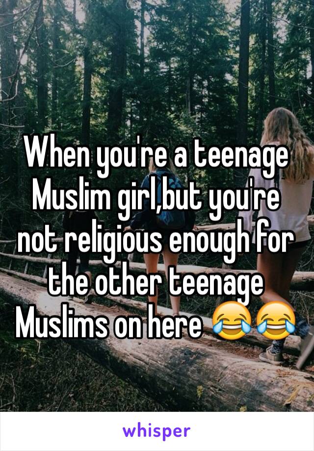 When you're a teenage Muslim girl,but you're not religious enough for the other teenage Muslims on here 😂😂