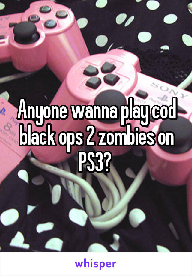 Anyone wanna play cod black ops 2 zombies on PS3? 