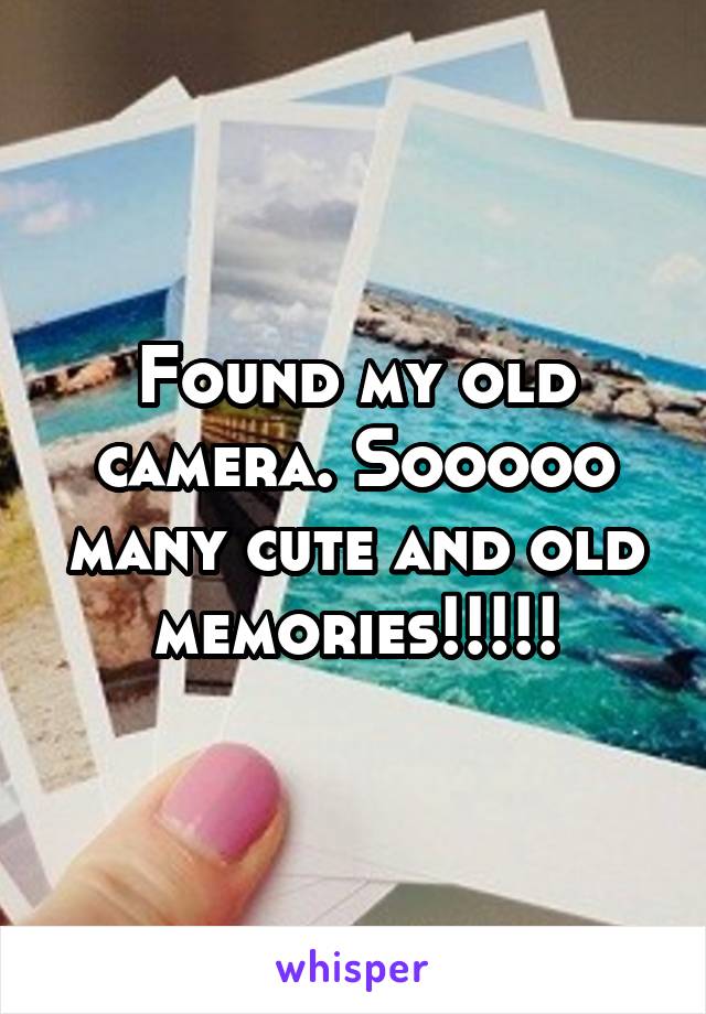 Found my old camera. Sooooo many cute and old memories!!!!!