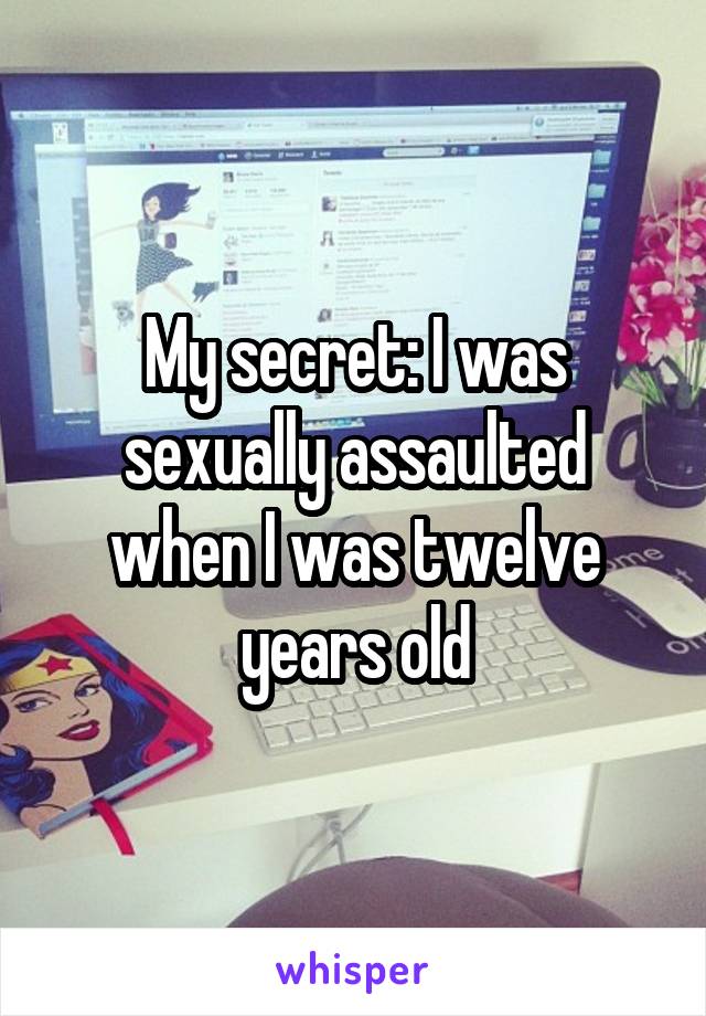 My secret: I was sexually assaulted when I was twelve years old