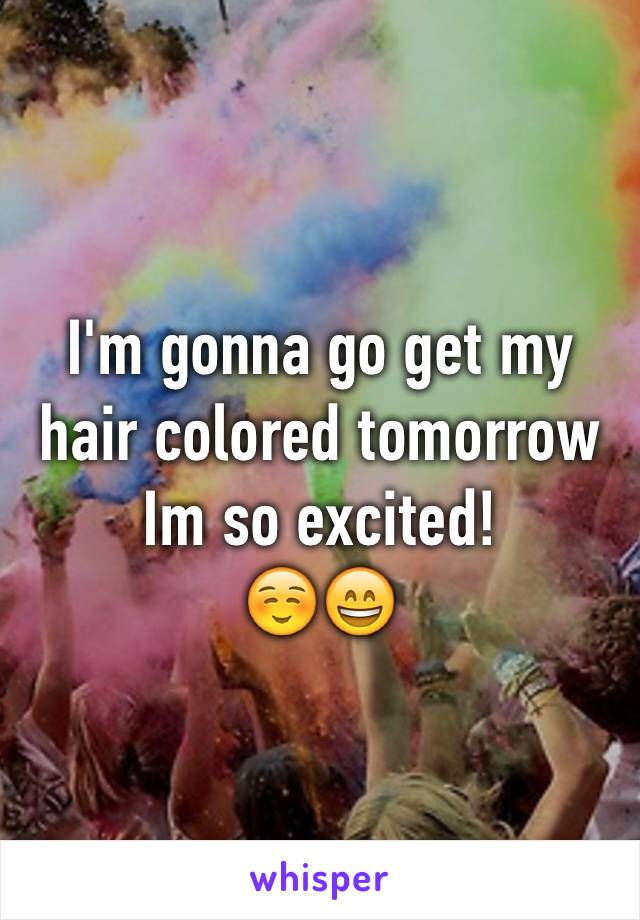 I'm gonna go get my hair colored tomorrow
Im so excited!
☺️😄