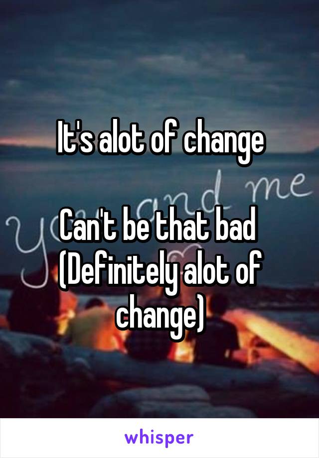 It's alot of change

Can't be that bad 
(Definitely alot of change)