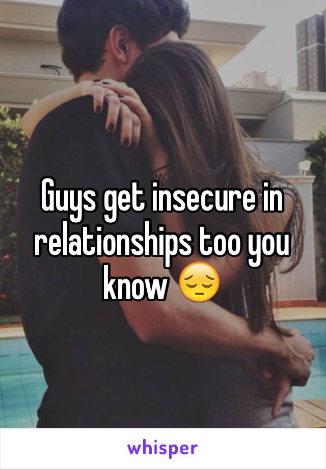 Guys get insecure in relationships too you know 😔