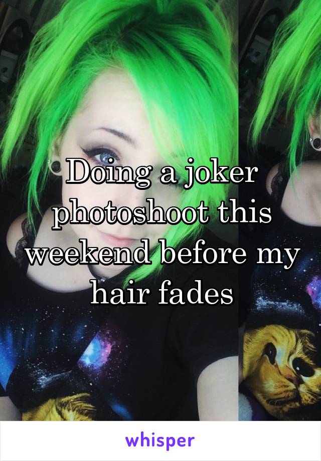 Doing a joker photoshoot this weekend before my hair fades