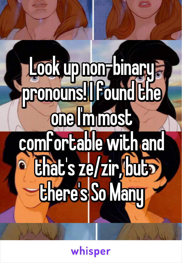 Look up non-binary pronouns! I found the one I'm most comfortable with and that's ze/zir, but there's So Many