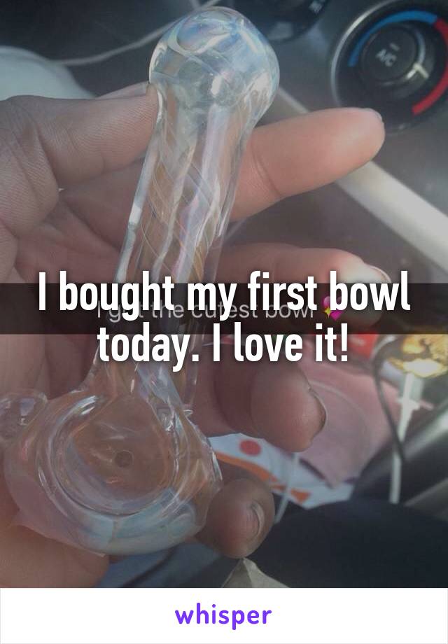 I bought my first bowl today. I love it!