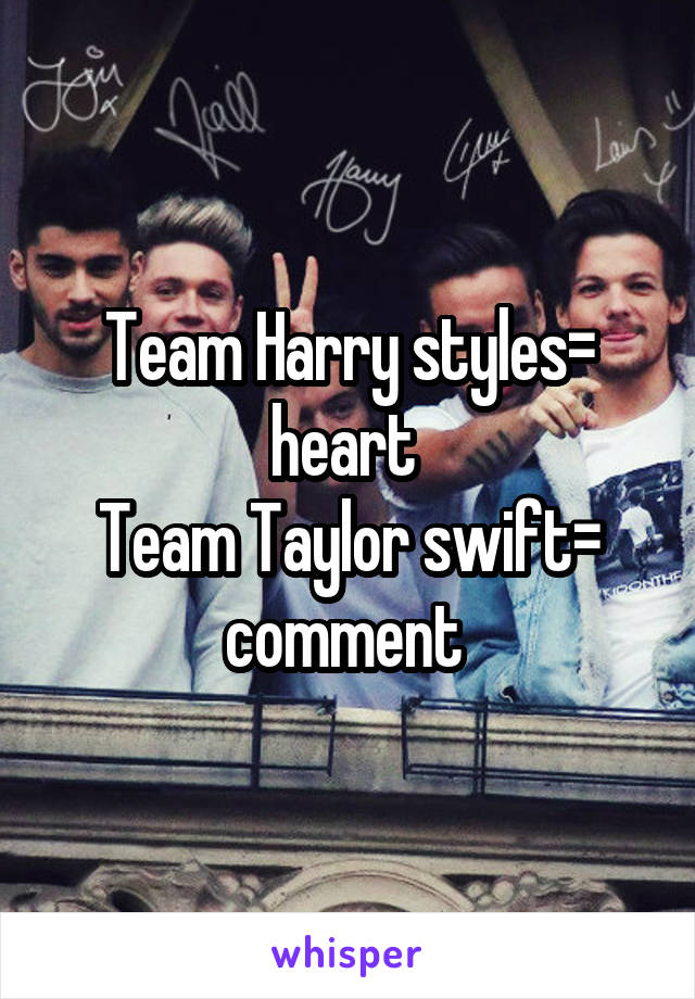 Team Harry styles= heart 
Team Taylor swift= comment 