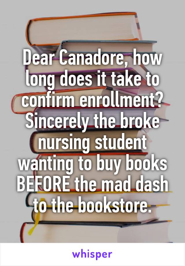 Dear Canadore, how long does it take to confirm enrollment? Sincerely the broke nursing student wanting to buy books BEFORE the mad dash to the bookstore.